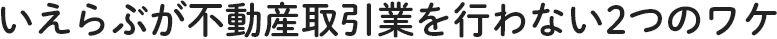 いえらぶが不動産取引業を行わない2つのワケ