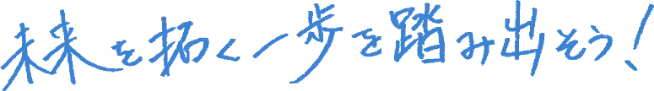 未来を拓く一歩を踏み出そう！